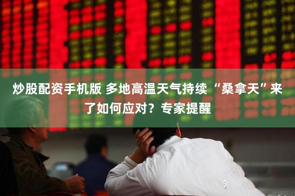 炒股配资手机版 多地高温天气持续 “桑拿天”来了如何应对？专家提醒